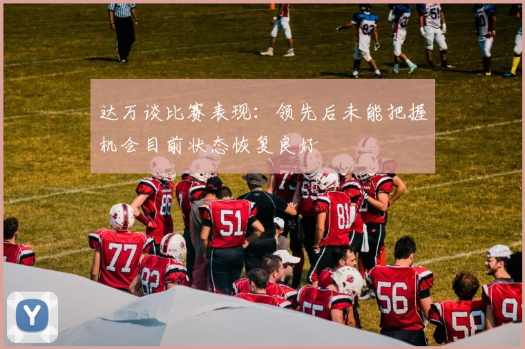 达万谈比赛表现：领先后未能把握机会目前状态恢复良好
